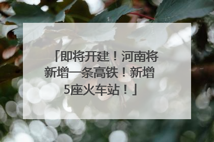 即将开建！河南将新增一条高铁！新增5座火车站！