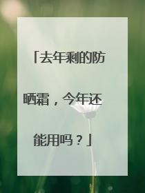 去年剩的防晒霜，今年还能用吗？