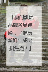 厦门烘焙品牌各显神通，“健康新鲜”成比拼焦点！