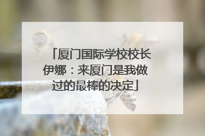 厦门国际学校校长伊娜：来厦门是我做过的最棒的决定