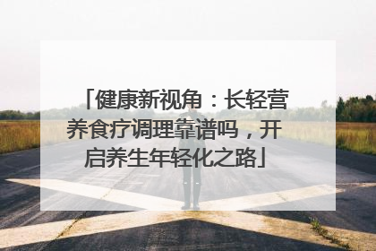 健康新视角：长轻营养食疗调理靠谱吗，开启养生年轻化之路