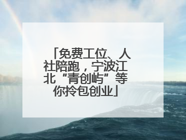 免费工位、人社陪跑，宁波江北“青创屿”等你拎包创业