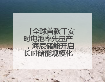 全球首款千安时电池率先量产，海辰储能开启长时储能规模化应用时代