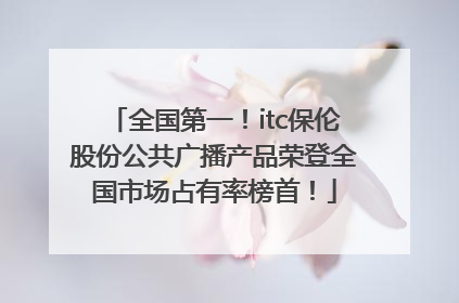 全国第一！itc保伦股份公共广播产品荣登全国市场占有率榜首！