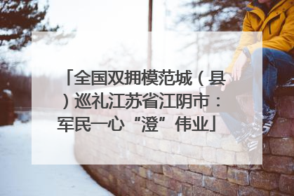 全国双拥模范城（县）巡礼江苏省江阴市：军民一心“澄”伟业