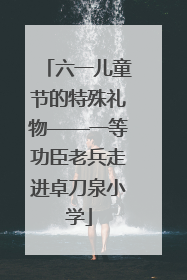 六一儿童节的特殊礼物——一等功臣老兵走进卓刀泉小学