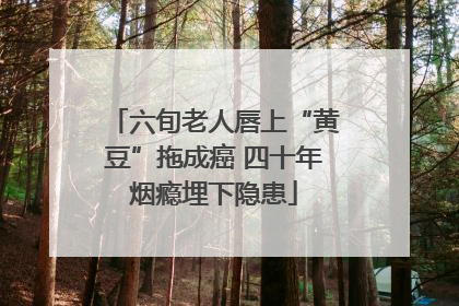 六旬老人唇上“黄豆”拖成癌 四十年烟瘾埋下隐患