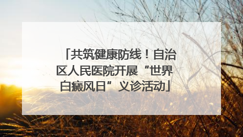 共筑健康防线！自治区人民医院开展“世界白癜风日”义诊活动