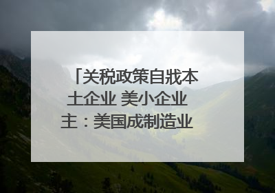 关税政策自戕本土企业 美小企业主：美国成制造业竞争力低地