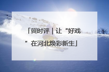 冀时评｜让“好戏”在河北焕彩新生