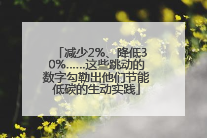 减少2%、降低30%……这些跳动的数字勾勒出他们节能低碳的生动实践