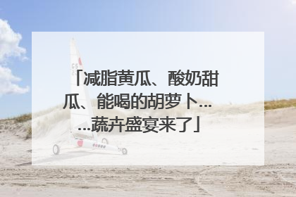 减脂黄瓜、酸奶甜瓜、能喝的胡萝卜……蔬卉盛宴来了