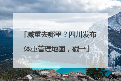 减重去哪里？四川发布体重管理地图，戳→
