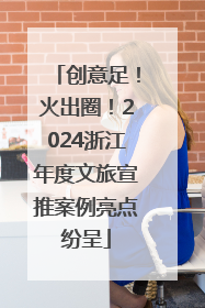 创意足！火出圈！2024浙江年度文旅宣推案例亮点纷呈