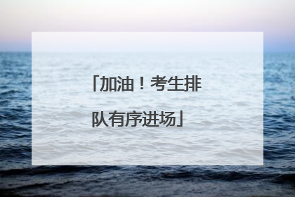 加油！考生排队有序进场