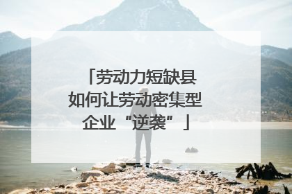 劳动力短缺县 如何让劳动密集型企业“逆袭”