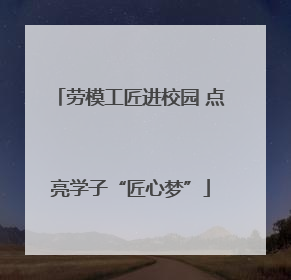 劳模工匠进校园 点亮学子“匠心梦”
