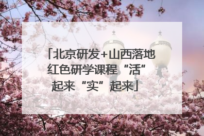 北京研发+山西落地 红色研学课程“活”起来“实”起来