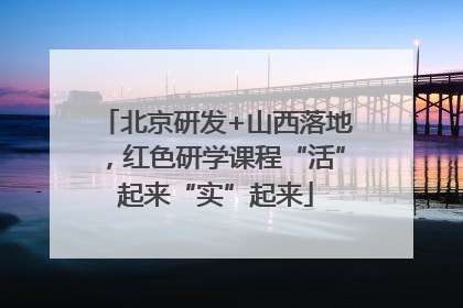 北京研发+山西落地，红色研学课程“活”起来“实”起来