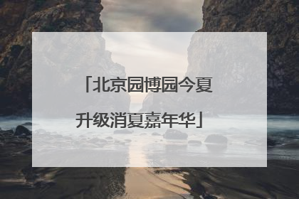 北京园博园今夏升级消夏嘉年华