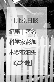 北京日报纪事｜著名科学家彭加木罗布泊失踪之谜