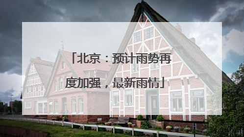 北京：预计雨势再度加强，最新雨情