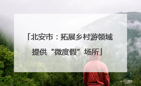 北安市：拓展乡村游领域 提供“微度假”场所
