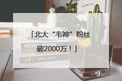 北大“韦神”粉丝破2000万！