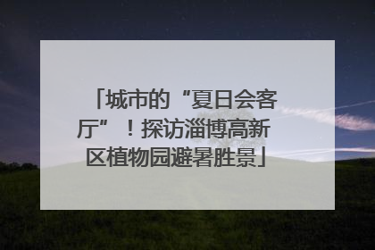 城市的“夏日会客厅”！探访淄博高新区植物园避暑胜景