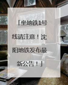 坐地铁1号线请注意！沈阳地铁发布最新公告！