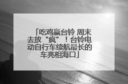 吃鸡赢台铃 周末去放“疯”！台铃电动自行车续航最长的车亮相海口