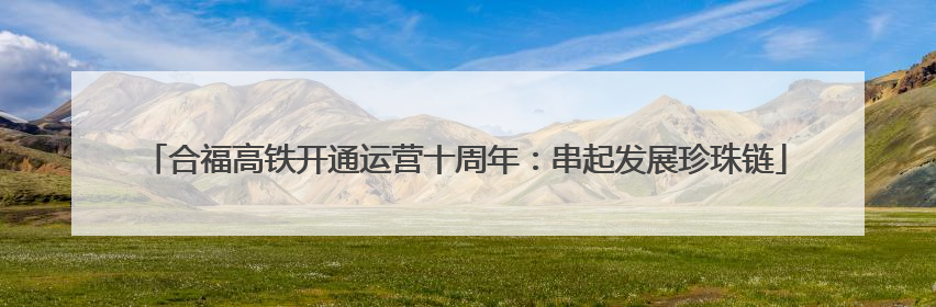 合福高铁开通运营十周年：串起发展珍珠链