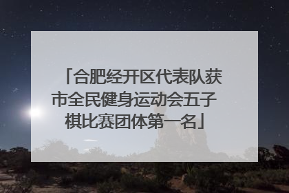 合肥经开区代表队获市全民健身运动会五子棋比赛团体第一名