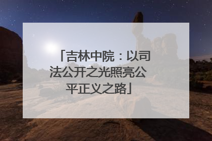 吉林中院：以司法公开之光照亮公平正义之路