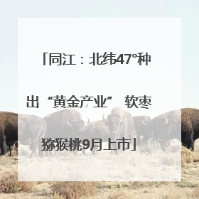 同江：北纬47°种出“黄金产业” 软枣猕猴桃9月上市