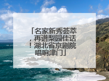名家新秀荟萃，再谱梨园佳话！湖北省京剧院唱响津门