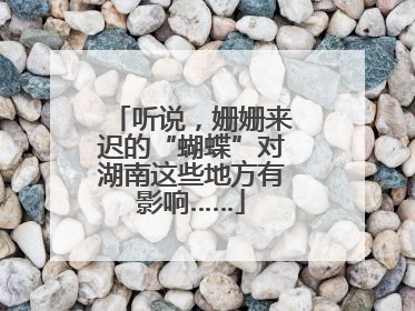 听说，姗姗来迟的“蝴蝶”对湖南这些地方有影响……