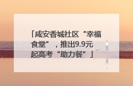 咸安香城社区“幸福食堂”，推出9.9元起高考“助力餐”