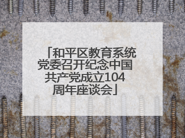和平区教育系统党委召开纪念中国共产党成立104周年座谈会