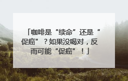 咖啡是“续命”还是“促癌”？如果没喝对，反而可能“促癌”！