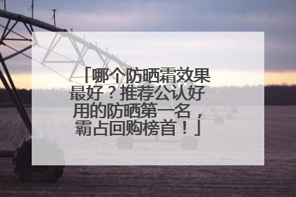 哪个防晒霜效果最好？推荐公认好用的防晒第一名，霸占回购榜首！