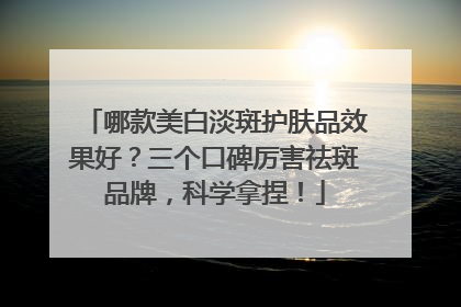 哪款美白淡斑护肤品效果好？三个口碑厉害祛斑品牌，科学拿捏！