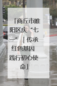 商丘市睢阳区庆“七一”｜传承红色基因 践行初心使命