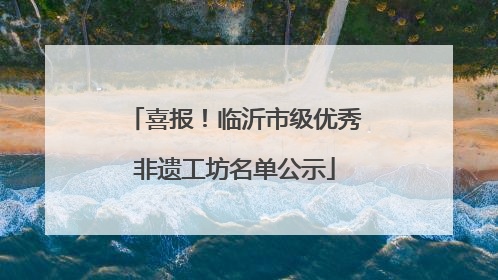 喜报！临沂市级优秀非遗工坊名单公示