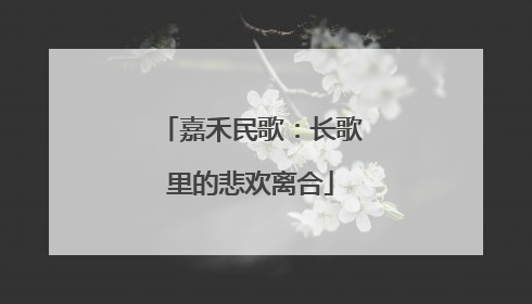 嘉禾民歌：长歌里的悲欢离合