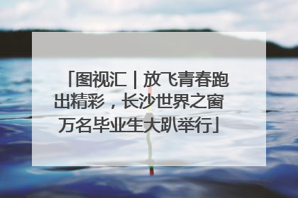 图视汇｜放飞青春跑出精彩，长沙世界之窗万名毕业生大趴举行