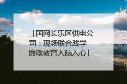 国网长乐区供电公司：现场联合践学 廉政教育入脑入心