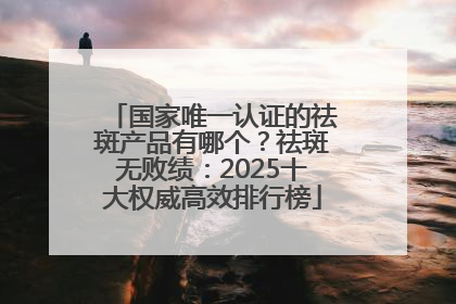 国家唯一认证的祛斑产品有哪个？祛斑无败绩：2025十大权威高效排行榜