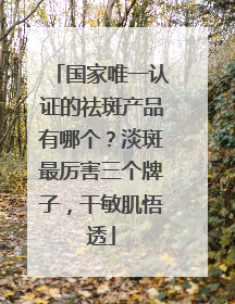 国家唯一认证的祛斑产品有哪个？淡斑最厉害三个牌子，干敏肌悟透