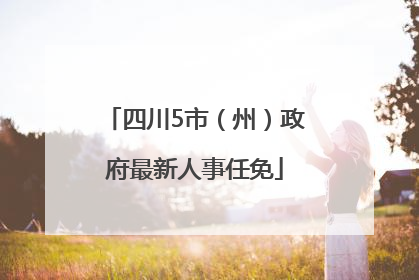 四川5市（州）政府最新人事任免